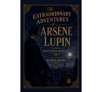 The Extraordinary Adventures of Arsène Lupin, Gentleman-Burglar: A Collection of Classic Mystery and Adventure Stories