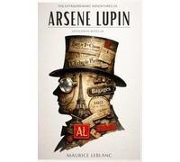 The Extraordinary Adventures of Arsène Lupin, Gentleman-Burglar: Illustrated Collector’s Edition: Including a Unique Character Gallery, Author Biography, and Historical Preface