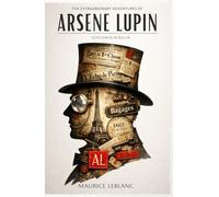 The Extraordinary Adventures of Arsène Lupin, Gentleman-Burglar: Illustrated Collector’s Edition: Including a Unique Character Gallery, Author Biography, and Historical Preface