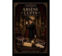 The Extraordinary Adventures of Arsène Lupin, Gentleman-Burglar : The Complete Gentleman Burglar Stories • Classic French Mystery & Detective Collection: Classic Illustrated Editions