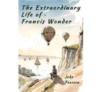 The Extraordinary Life of Francis Wonder: a story of the pursuit of happiness and dreams