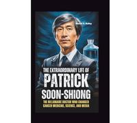 THE EXTRAORDINARY LIFE OF PATRICK SOON-SHIONG: The Billionaire Doctor Who Changed Cancer Medicine, Science, and Media