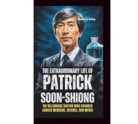 THE EXTRAORDINARY LIFE OF PATRICK SOON-SHIONG: The Billionaire Doctor Who Changed Cancer Medicine, Science, and Media