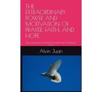 THE EXTRAORDINARY POWER AND MOTIVATION OF PRAYER, FAITH, AND HOPE: Discovering the Spiritual Strength that Transforms Lives