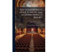 The Extravaganzas of J. R. PlanchÃ(c), Esq., (Somerset Herald) 1825-1871