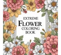 The Extreme Flower Coloring book for adults: The beauty of nature is on the other side, away from the hustle and bustle of life and its pressures.