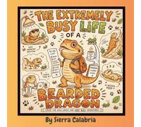 The Extremely Busy Life Of A Bearded Dragon: Color The Wild, Wacky, And Very Busy Adventures!