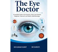 The Eye Doctor: A Complete Guide to Eye Anatomy, Vision, Eye Diseases, Diagnosis, Treatment, and Modern Ophthalmology (DR KUMAR SUMIT)
