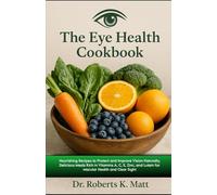 The Eye Health Cookbook: Nourishing Recipes to Protect and Improve Vision Naturally, Delicious Meals Rich in Vitamins A, C, E, Zinc, and Lutein for Macular Health and Clear Sight