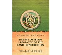 The Eye of Istar: A Romance of the Land of No Return: A Romance of the Land of No Return by William Le Queux