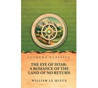 The Eye of Istar: A Romance of the Land of No Return: A Romance of the Land of No Return by William Le Queux
