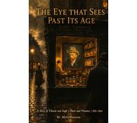 The Eye That Sees Past Its Age: A Story of Vincent van Gogh Paris and Provence | 1885-1890 (BEYOND HIS STORY WE STAND)