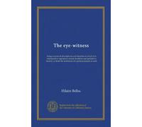 The eye-witness: being a series of descriptions and sketches in which it is attempted to reproduce certain incidents and periods in history, as from the testimony of a person present at each
