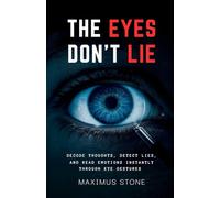 The Eyes Don’t Lie: Decode Thoughts, Detect Lies, and Read Emotions Instantly Through Eye Gestures and Micro-Movements