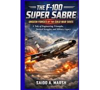 The F-100 Super Sabre Unseen Forces of the Cold War Skies: A Tale of Engineering Triumphs, Tactical Struggles, and Military Legacy