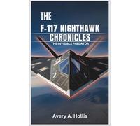 The F-117 Nighthawk Chronicles: The Invisible Predator: An in-depth analysis of the groundbreaking aircraft that struck fear into the heart of air defenses-all while remaining undetected.