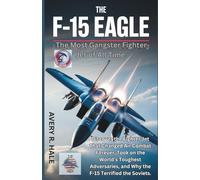 The F-15 Eagle : The Most Gangster Fighter Jet of All Time: Discover the Fighter Jet That Changed Air Combat Forever, Took on the World’s Toughest ... of the World’s Legendary Aircraft.)