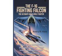 The F-16 Fighting Falcon - The Ultimate Multirole Fighter: What Makes the F-16 the Ultimate Fighter Jet - From Intense Dogfights to High-Tech ... of the World’s Legendary Aircraft.)