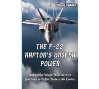 The F-22 Raptor’s Unseen Power: Behind the Wings: How the F-22 Continues to Define Modern Air Combat: 3 (Fighter Jet Chronicles Series: The Evolution of Modern Combat Aircraft)