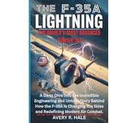 THE F-35A LIGHTNING: The World’s Most Advanced Fighter Jet: A Deep Dive into the Incredible Engineering and Untold Story Behind How the F-35A Is ... of the World’s Legendary Aircraft.)