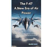 The F-47: A New Era of Air Power: Explore the technology,Strategy, And innovation Behind America’s Most Advanced Aircraft (Fighter Jet Chronicles Series: The Evolution of Modern Combat Aircraft)