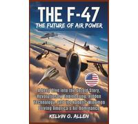 THE F-47 FIGHTER JET: The Future of Air Power: A Deep Dive into the Untold Story, Revolutionary Engineering, Hidden Technology, and the Robotic Wingmen Driving America’s Air Dominance