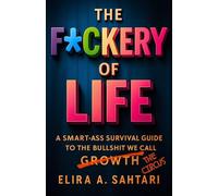 THE F*CKERY OF LIFE: A Smart-*ss Survival Guide To The B*llshit We Call Growth: Managing Life's Circus