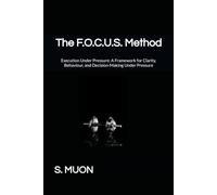 The F.O.C.U.S. Method: Execution Under Pressure: A Framework for Clarity, Behaviour, and Decision-Making Under Pressure: 2 (The F.O.C.U.S. Method Series)