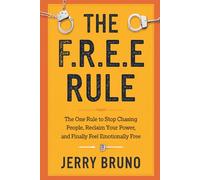 The F.R.E.E Rule: The One Rule To Stop Chasing People, Reclaim Your Power, And Finally Feel Emotionally Free