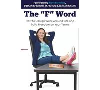 The "F" Word: How to Design Work Around Life and Build Freedom on Your Terms
