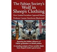 The Fabian Society's Wolf in Sheep's Clothing:: How Gradual Socialism Captured Britain