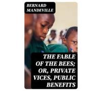 The Fable Of The Bees; Or Private Vices Public Benefits (ebook)