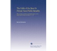The Fable of the Bees Or Private Vices Public Benefits: With, an Essay on Charity and Charity-Schools; and a Search Into the Nature of Society. V.1 1728