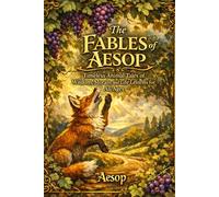 The Fables of Aesop: Timeless Animal Tales of Wisdom, Morals, and Life Lessons for All Ages