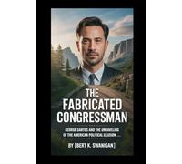 THE FABRICATED CONGRESSMAN: George Santos and the Unraveling of the American Political Illusion
