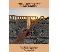 The Fabricated Martyrdom: How Early Christians Invented A Story Of Persecution