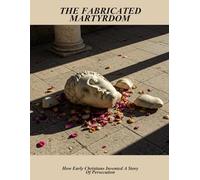 The Fabricated Martyrdom: How Early Christians Invented A Story Of Persecution