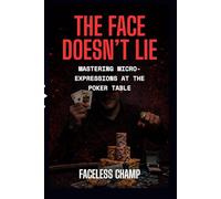The Face Doesn’t Lie - Mastering Micro-Expressions at the Poker Table: The Complete Guide to Reading Poker Tells, Micro-Expressions, and Behavioral Cues (The Poker Psychology Series)