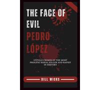 The Face of Evil Pedro López: Untold Crimes of the Most Prolific Serial Killer and Rapist in History
