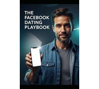 The Facebook Dating Playbook: Master the Art of Online Conversation, Profile Optimization, and Moving from Messenger to a Real-Life Date