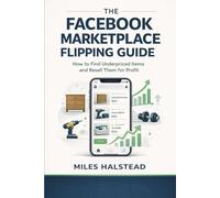 The Facebook Marketplace Flipping Guide: How to Find Underpriced Items and Resell Them for Profit