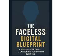 The Faceless Digital Blueprint: A Step-by-Step Guide to Launching Your Online Business (Step-by-Step Success Series)