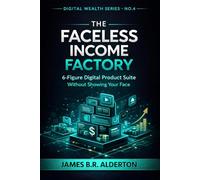 THE FACELESS INCOME FACTORY: 6-Figure Digital Product Suite Without Showing Your Face (The Digital Wealth Series)