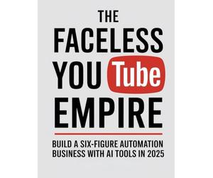 The Faceless YouTube Empire: Build a Six-Figure Automation Business with AI Tools in 2025