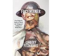The Facemaker: One Surgeon's Battle to Mend the Disfigured Soldiers of World War I