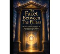 The Facet Between The Pillars: The Soul’s Journey Through Life, Ego, Subconscious, Memory, And Return To Source