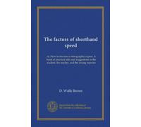 The factors of shorthand speed: or, How to become a stenographic expert. A book of practical aids and suggestions to the student, the teacher, and the young reporter