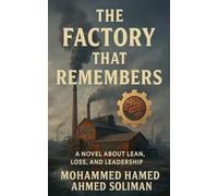 The Factory That Remembers: A Novel About Lean, Loss, and Leadership (The Future of Leadership Series: Mindset, Culture & Change)