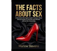THE FACTS ABOUT SEX: Answers About Sexual Activity For All Girls and Women without the Censorship (Marlow Stevens Book Series)