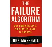 THE FAILURE ALGORITHM: Why Screwing Up Is Your Fastest Path to Success